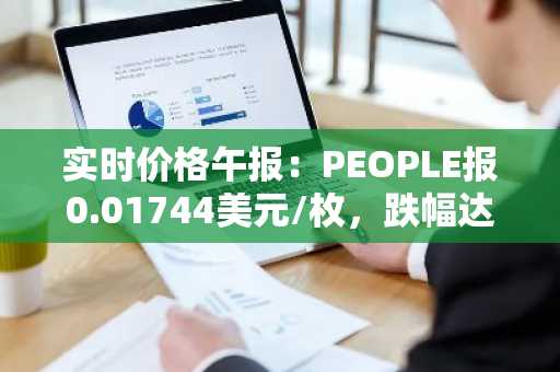 实时价格午报：PEOPLE报0.01744美元/枚，跌幅达-5.32%
