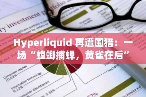 Hyperliquid 再遭围猎：一场“螳螂捕蝉，黄雀在后”的多方博弈