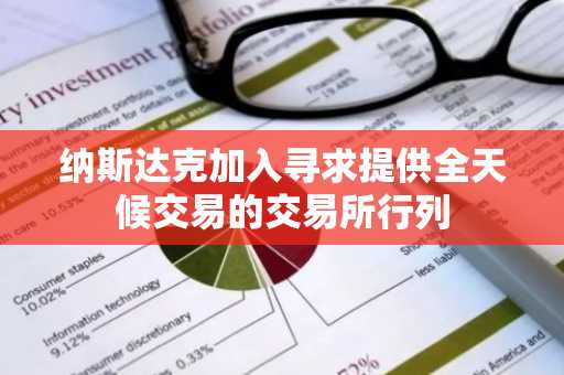纳斯达克加入寻求提供全天候交易的交易所行列