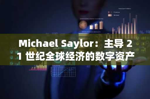 Michael Saylor：主导 21 世纪全球经济的数字资产战略
