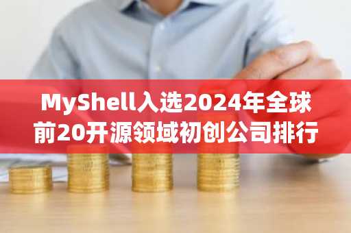 MyShell入选2024年全球前20开源领域初创公司排行榜