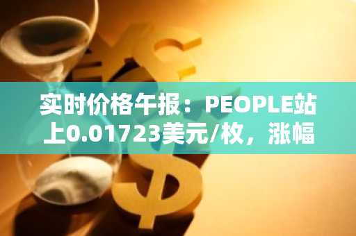 实时价格午报：PEOPLE站上0.01723美元/枚，涨幅达3.55%