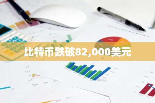 比特币跌破82,000美元