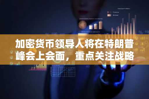 加密货币领导人将在特朗普峰会上会面，重点关注战略储备