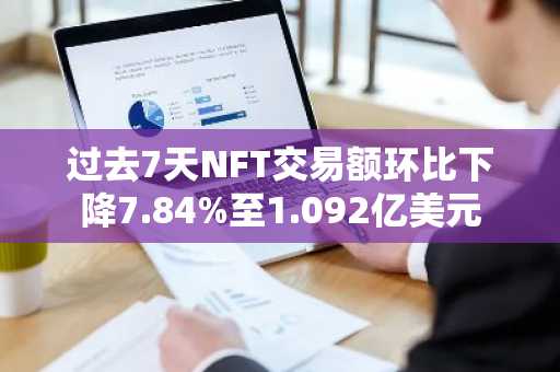 过去7天NFT交易额环比下降7.84%至1.092亿美元