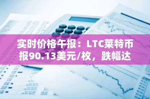 实时价格午报：LTC莱特币报90.13美元/枚，跌幅达-3.00%