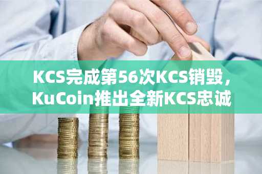 KCS完成第56次KCS销毁，KuCoin推出全新KCS忠诚度等级计划