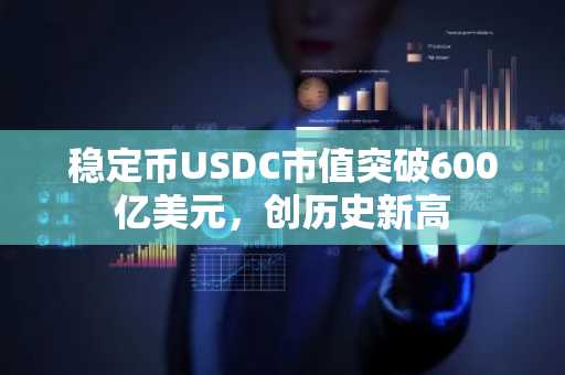 稳定币USDC市值突破600亿美元，创历史新高