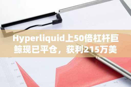 Hyperliquid上50倍杠杆巨鲸现已平仓，获利215万美元