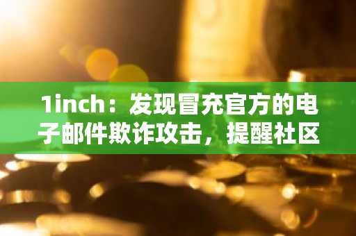 1inch：发现冒充官方的电子邮件欺诈攻击，提醒社区警惕