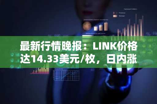 最新行情晚报：LINK价格达14.33美元/枚，日内涨幅2.07%
