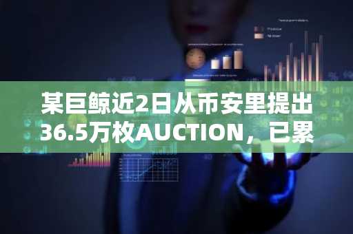 某巨鲸近2日从币安里提出36.5万枚AUCTION，已累计提出总量的25%