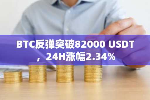 BTC反弹突破82000 USDT，24H涨幅2.34%