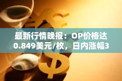 最新行情晚报：OP价格达0.849美元/枚，日内涨幅3.54%
