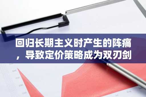 回归长期主义时产生的阵痛，导致定价策略成为双刃剑