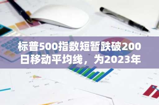 标普500指数短暂跌破200日移动平均线，为2023年11月1日以来首次
