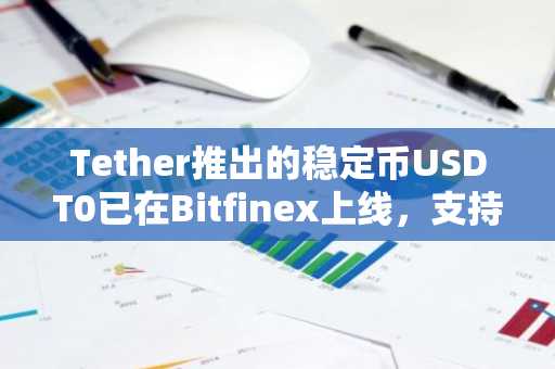 Tether推出的稳定币USDT0已在Bitfinex上线，支持rbitrum和ink链上充提