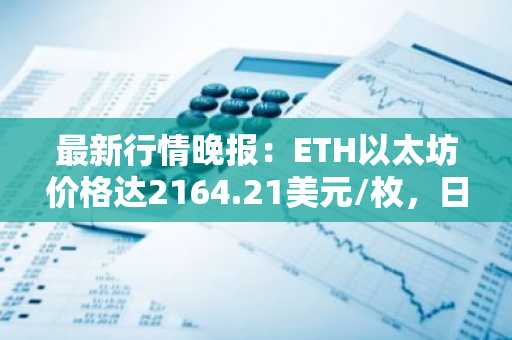 最新行情晚报：ETH以太坊价格达2164.21美元/枚，日内跌幅-1.08%