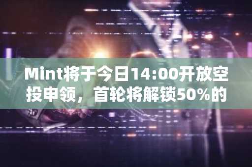 Mint将于今日14:00开放空投申领，首轮将解锁50%的空投代币