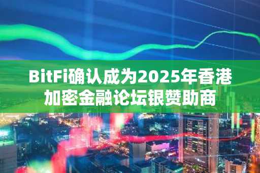 BitFi确认成为2025年香港加密金融论坛银赞助商