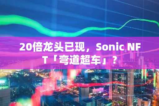20倍龙头已现，Sonic NFT「弯道超车」？