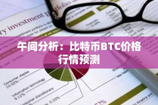 午间分析：比特币BTC价格行情预测