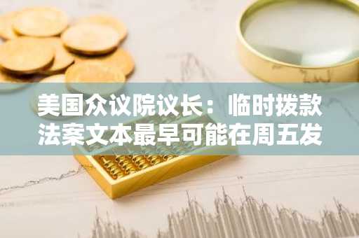 美国众议院议长：临时拨款法案文本最早可能在周五发布