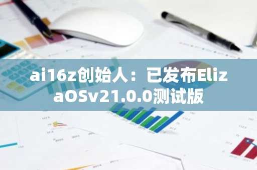 ai16z创始人：已发布ElizaOSv21.0.0测试版