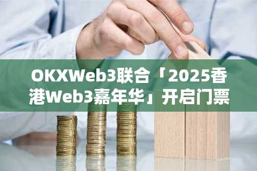 OKXWeb3联合「2025香港Web3嘉年华」开启门票抽奖活动