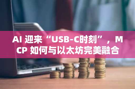 AI 迎来“USB-C时刻”，MCP 如何与以太坊完美融合？