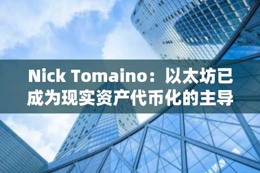 Nick Tomaino：以太坊已成为现实资产代币化的主导生态系统