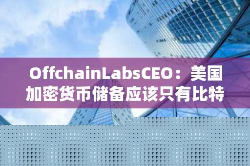 OffchainLabsCEO：美国加密货币储备应该只有比特币