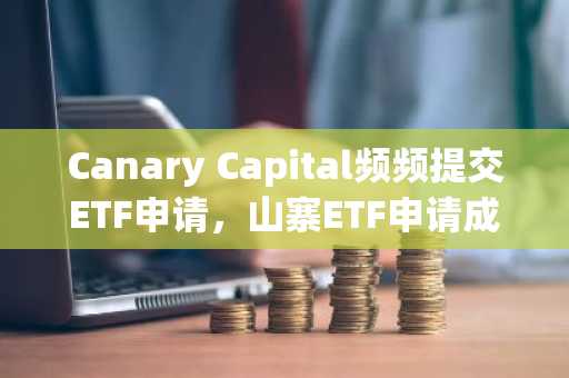 Canary Capital频频提交ETF申请，山寨ETF申请成为变相广告生意？