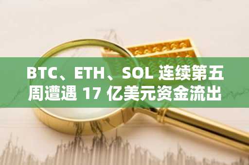 BTC、ETH、SOL 连续第五周遭遇 17 亿美元资金流出，但仍有幸存者