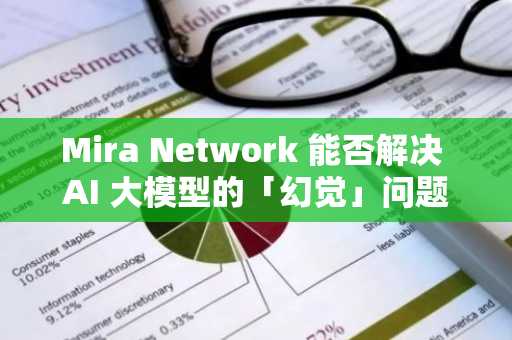 Mira Network 能否解决 AI 大模型的「幻觉」问题？
