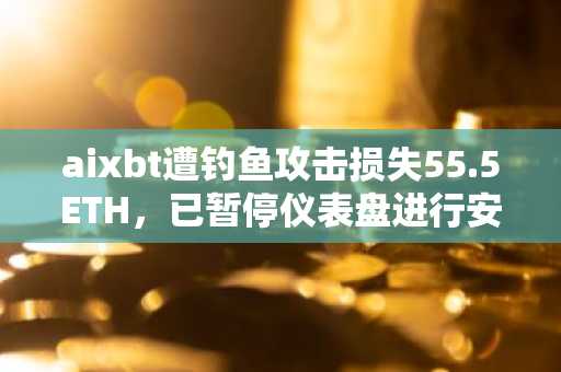 aixbt遭钓鱼攻击损失55.5ETH，已暂停仪表盘进行安全升级