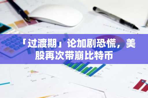 「过渡期」论加剧恐慌，美股再次带崩比特币