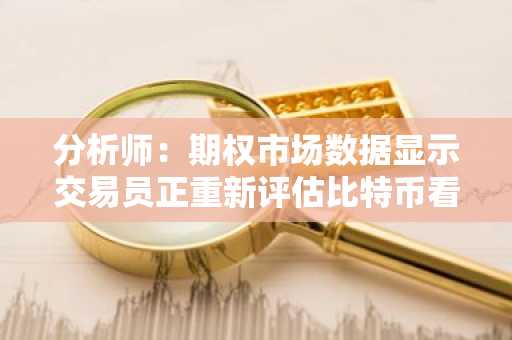 分析师：期权市场数据显示交易员正重新评估比特币看涨预期