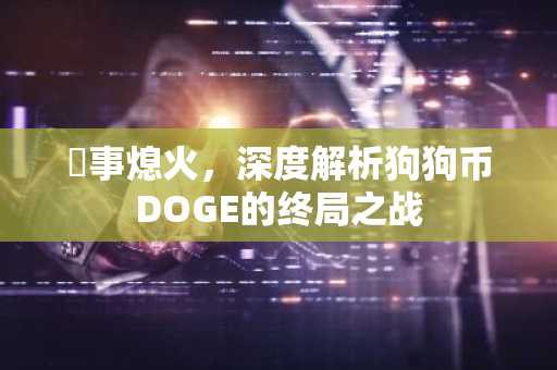 敘事熄火，深度解析狗狗币DOGE的终局之战
