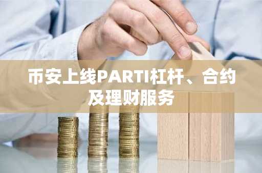 币安上线PARTI杠杆、合约及理财服务