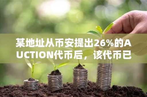 某地址从币安提出26%的AUCTION代币后，该代币已实现一定程度“控盘”