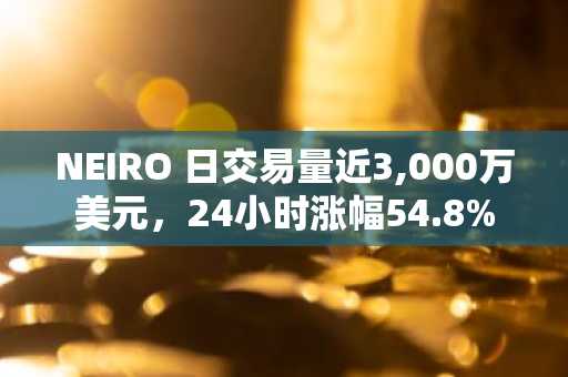 NEIRO 日交易量近3,000万美元，24小时涨幅54.8%