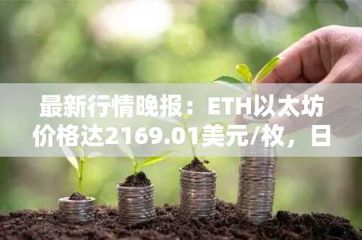 最新行情晚报：ETH以太坊价格达2169.01美元/枚，日内跌幅-1.05%