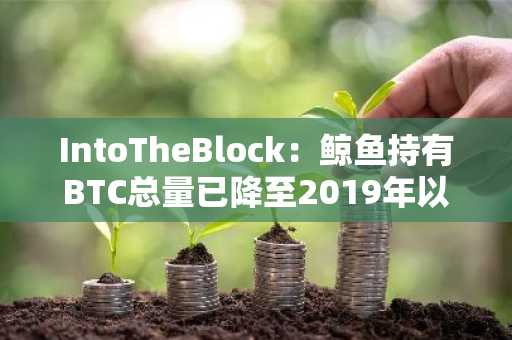 IntoTheBlock：鲸鱼持有BTC总量已降至2019年以来最低水平