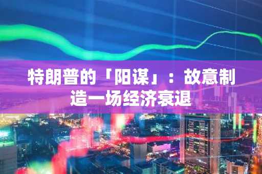 特朗普的「阳谋」：故意制造一场经济衰退