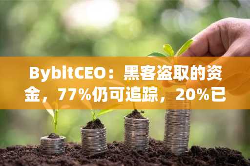 BybitCEO：黑客盗取的资金，77%仍可追踪，20%已无法追踪，3%已被冻结