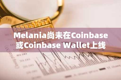 Melania尚未在Coinbase或Coinbase Wallet上线