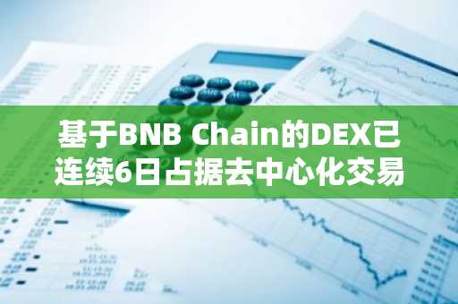 基于BNB Chain的DEX已连续6日占据去中心化交易平台总交易量30%以上