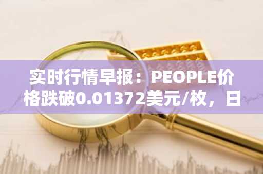 实时行情早报：PEOPLE价格跌破0.01372美元/枚，日内跌-3.38%