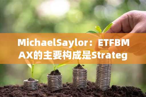 MichaelSaylor：ETFBMAX的主要构成是Strategy的可转换债券